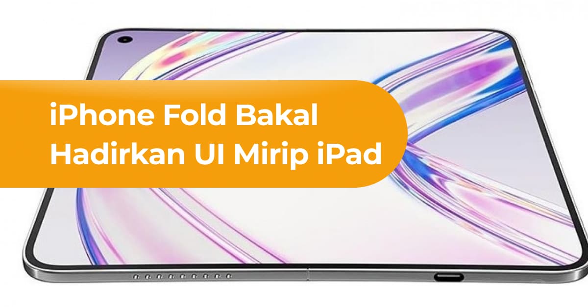 iPhone Fold Bakal Hadirkan UI Mirip iPad di Layar Dalam